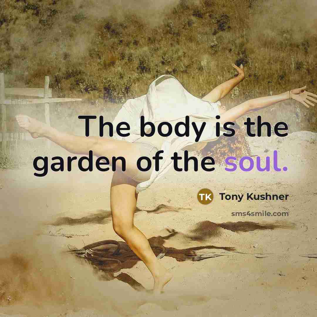 “The body is the garden of the soul.…” quote by Tony Kushner