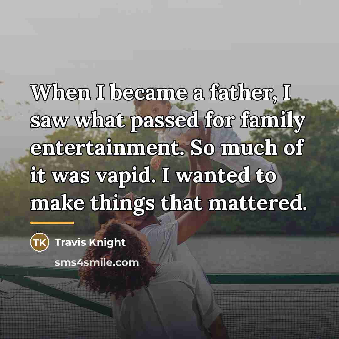 “When I became a father, I saw what passed for…” quote by Travis Knight