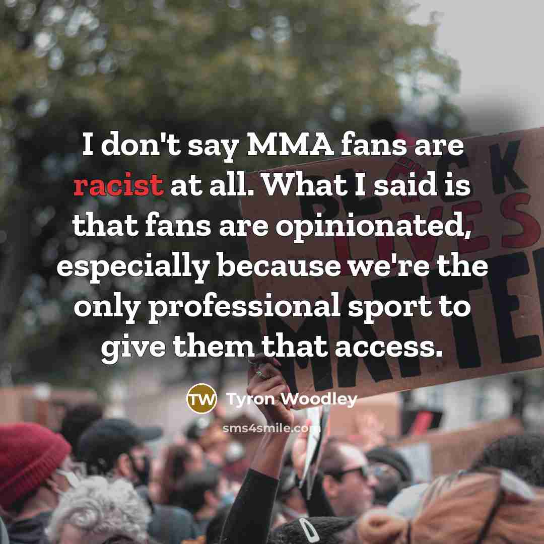 “I don't say MMA fans are racist at all. What…” quote by Tyron Woodley