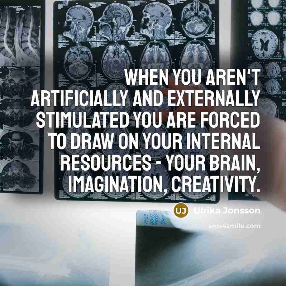 “When you aren't artificially and externally stimulated you are forced…” quote by Ulrika Jonsson