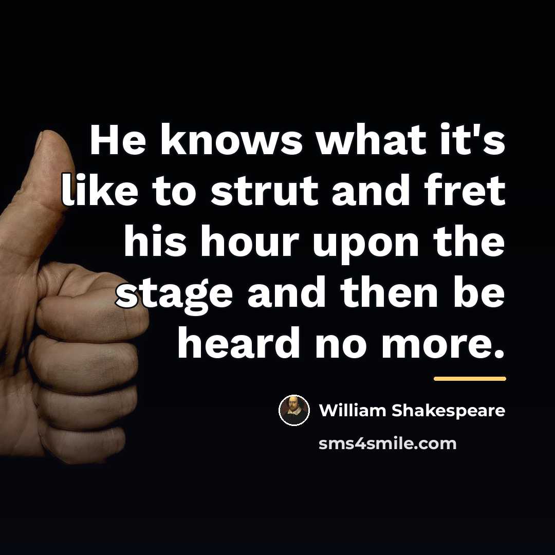 “He knows what it's like to strut and fret his…” quote by William Shakespeare