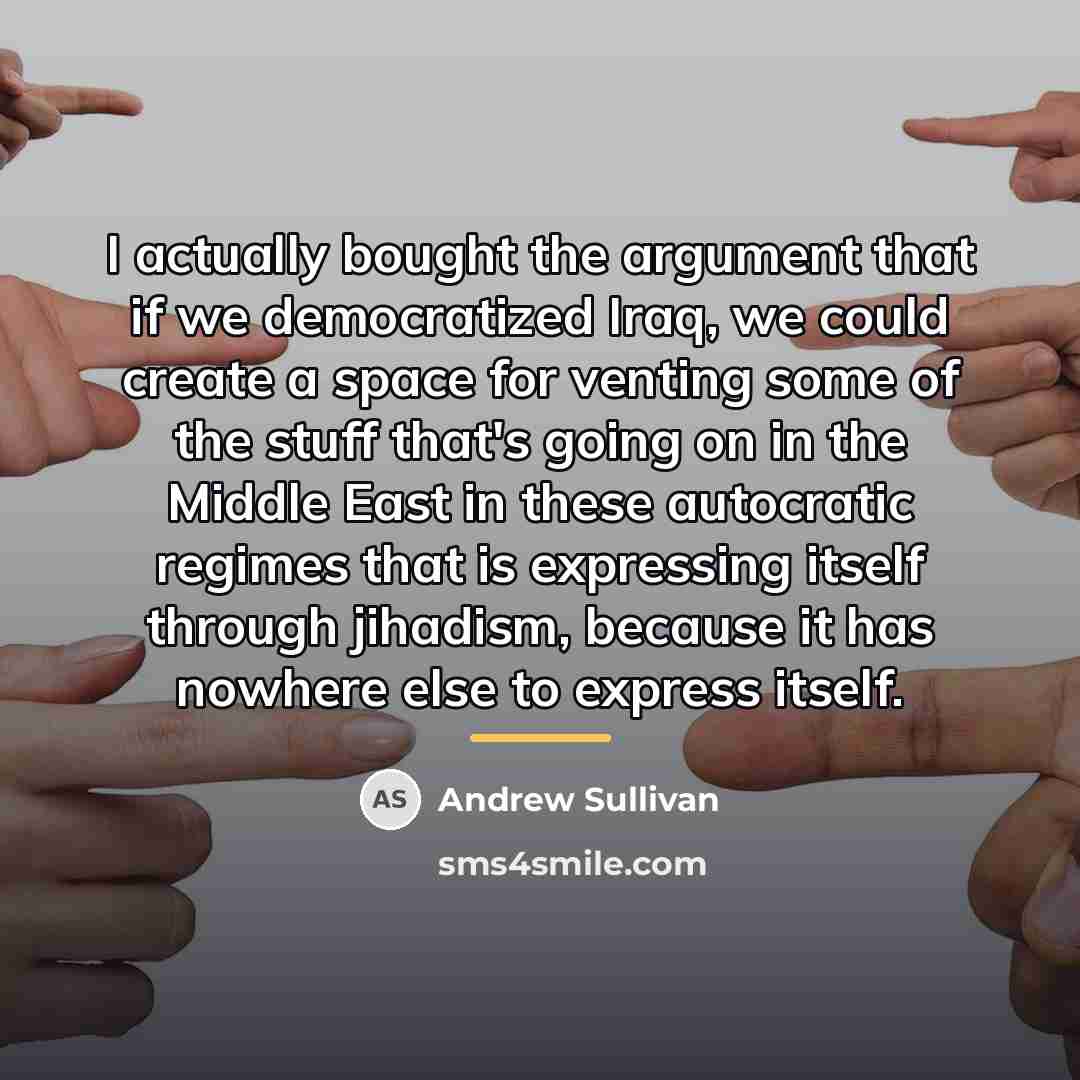 “I actually bought the argument that if we democratized Iraq,…” quote by Andrew Sullivan