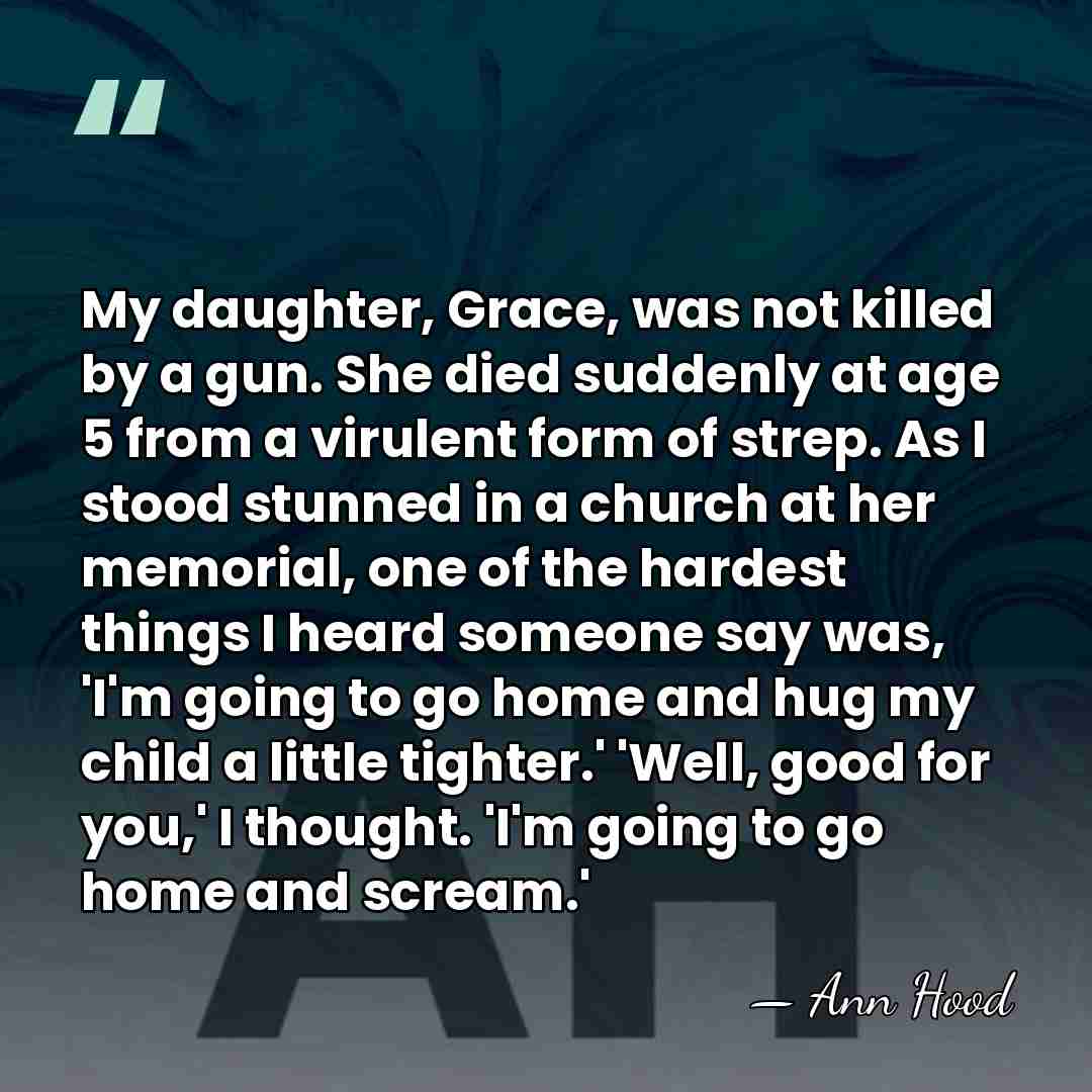 My daughter, Grace, was not killed by a gun. She died suddenly&hellip; - Ann Hood
