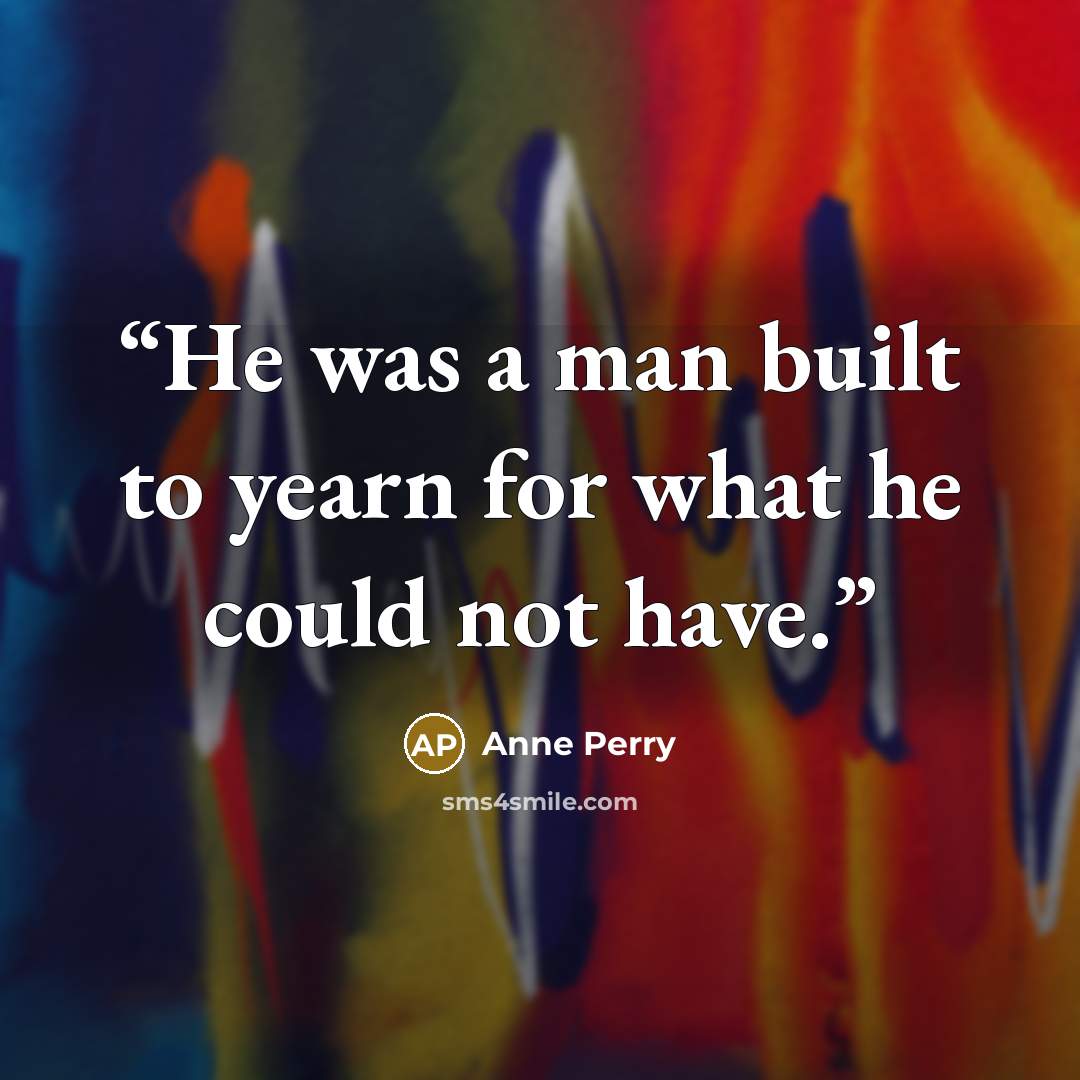 “He was a man built to yearn for what he could not have.” quote by Anne Perry