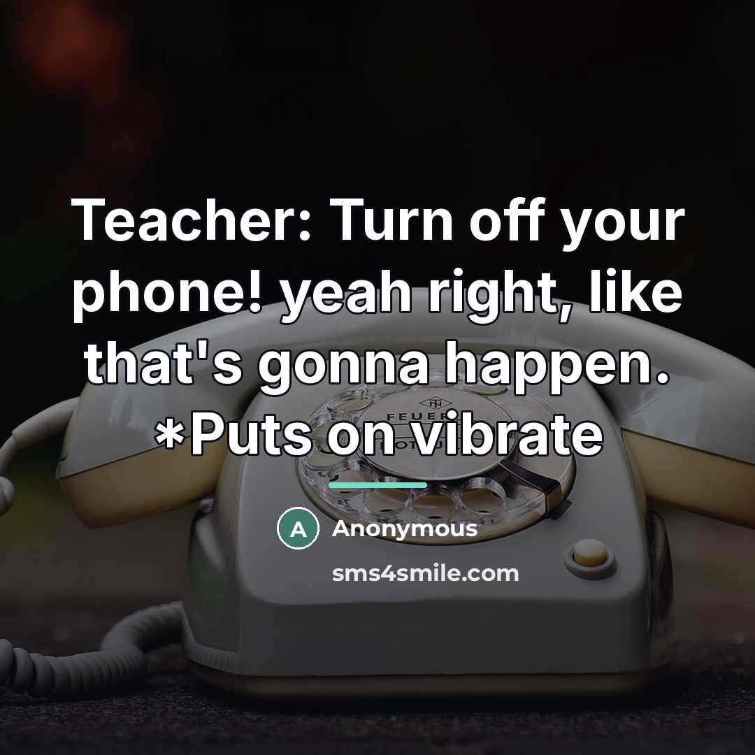 “Teacher: Turn off your phone! yeah right, like that's gonna…” quote by Anonymous