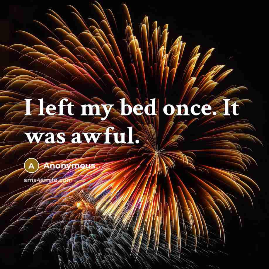 “I left my bed once. It was awful.” quote by Anonymous