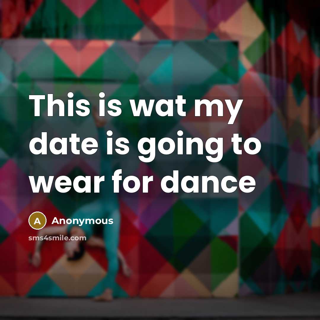“This is wat my date is going to wear for dance” quote by Anonymous