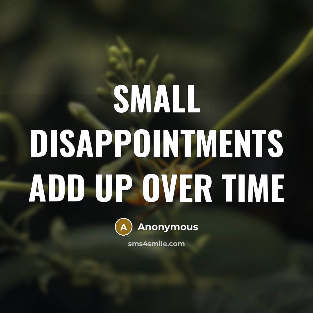 “Small Disappointments Add Up Over Time” quote by Anonymous
