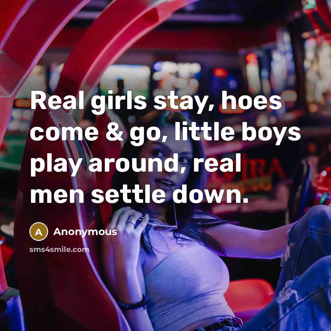 “Real girls stay, hoes come & go, little boys play…” quote by Anonymous