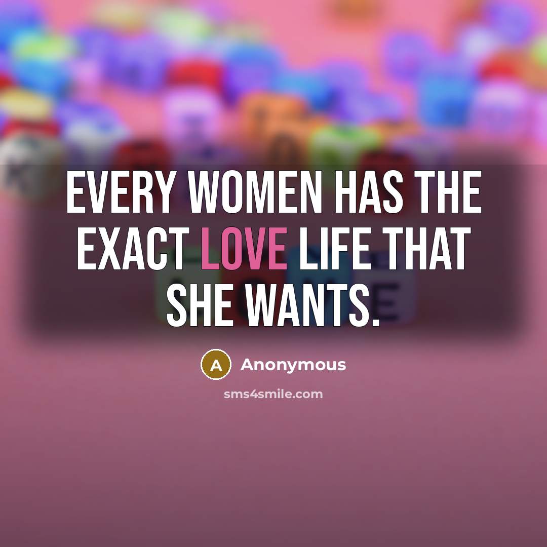 “EVERY WOMEN HAS THE EXACT LOVE LIFE THAT SHE WANTS.…” quote by Anonymous