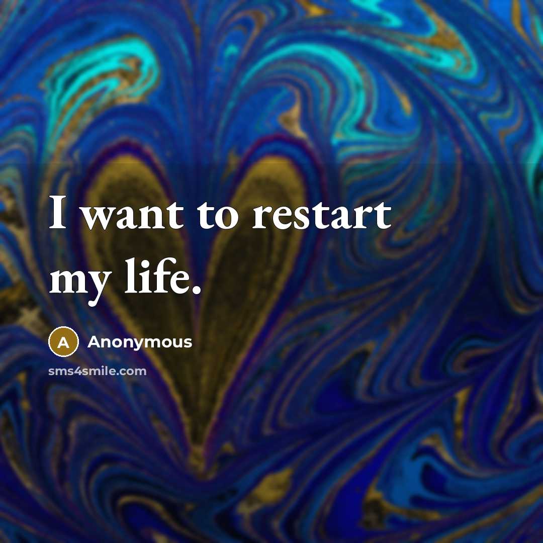 “I want to restart my life.…” quote by Anonymous
