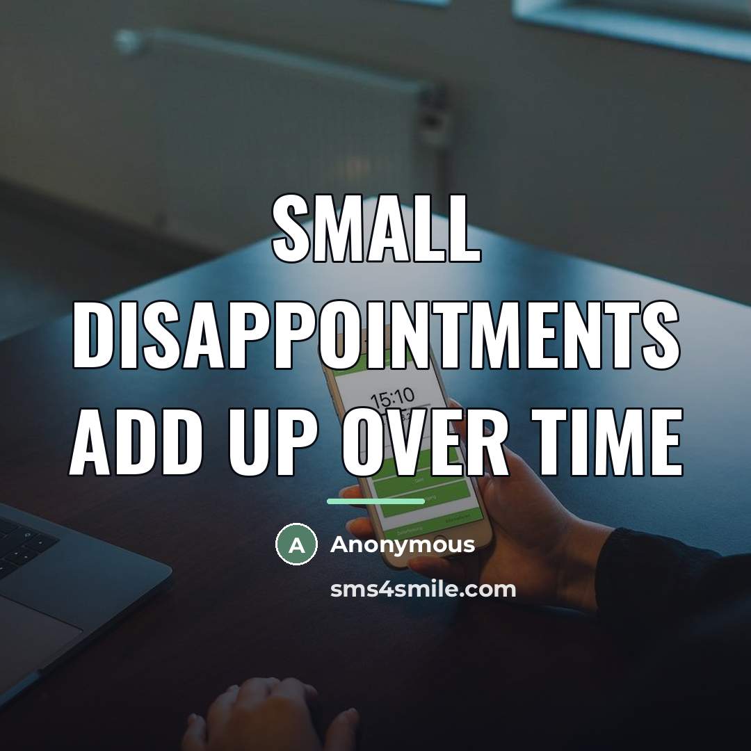 “Small Disappointments Add Up Over Time…” quote by Anonymous