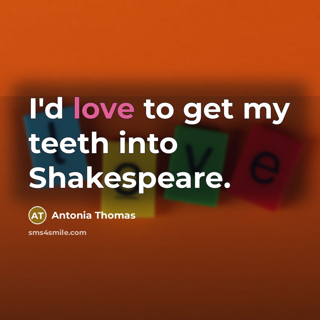 “I'd love to get my teeth into Shakespeare.…” quote by Antonia Thomas