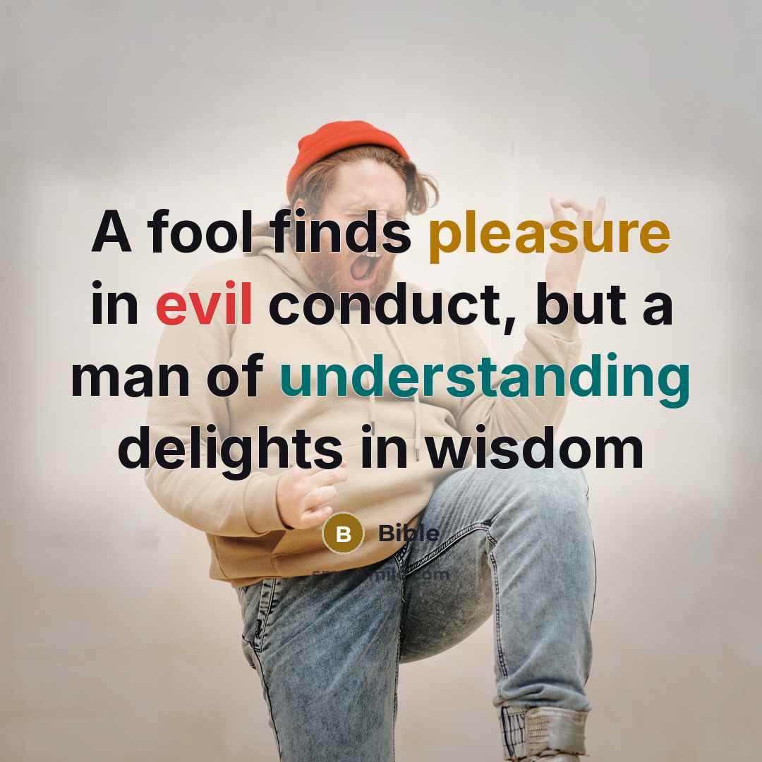“A fool finds pleasure in evil conduct, but a man of understanding delights in wisdom” quote by Bible