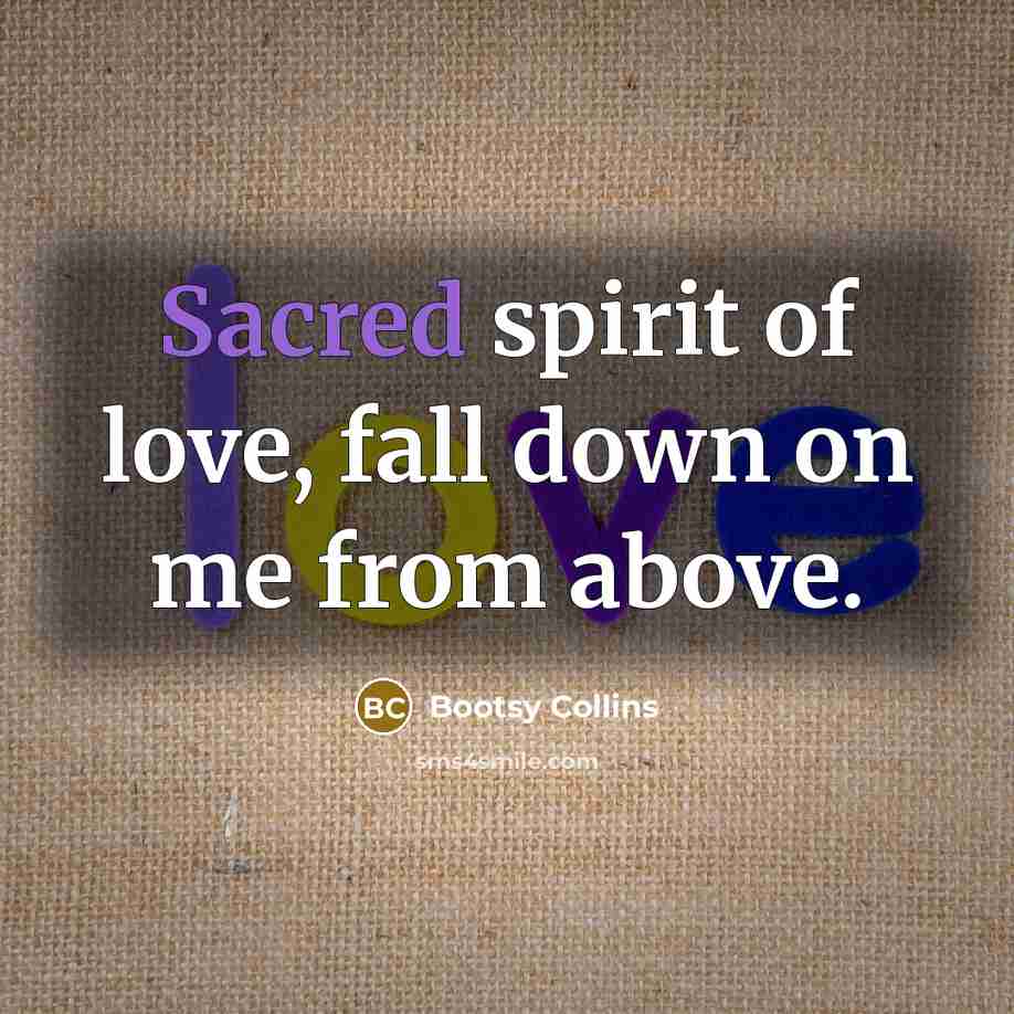“Sacred spirit of love, fall down on me from above.…” quote by Bootsy Collins