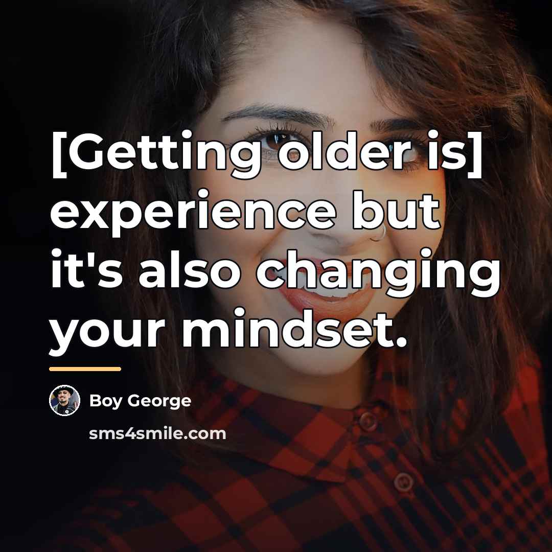 “[Getting older is] experience but it's also changing your mindset.…” quote by Boy George