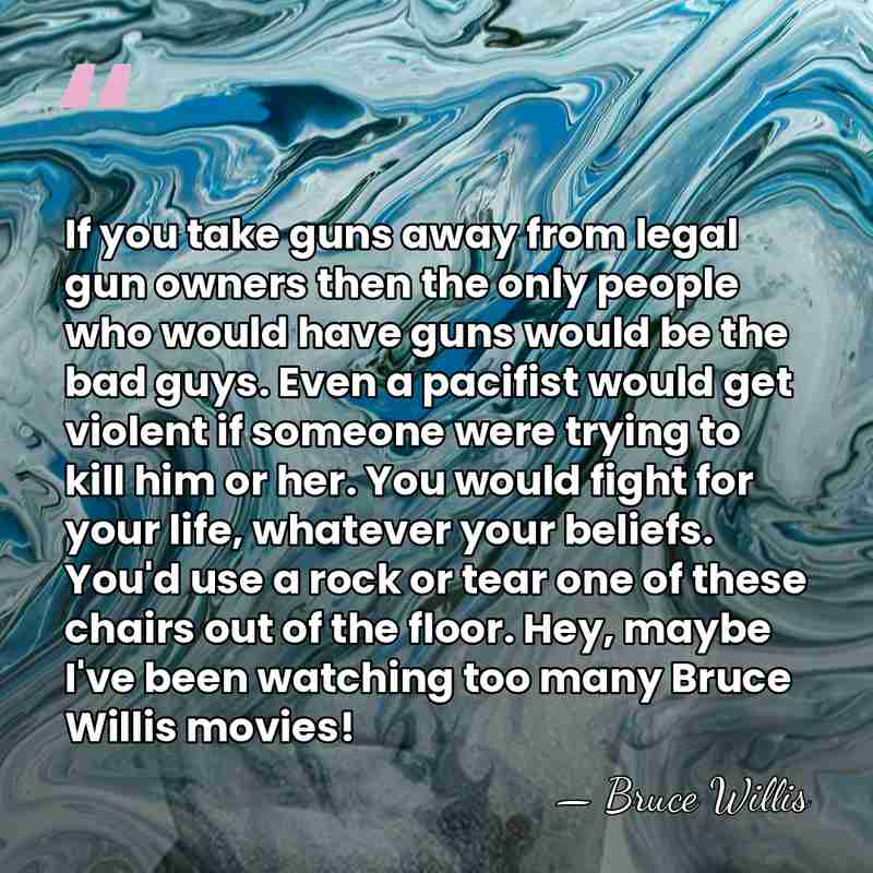 If you take guns away from legal gun owners then the only&hellip; - Bruce Willis