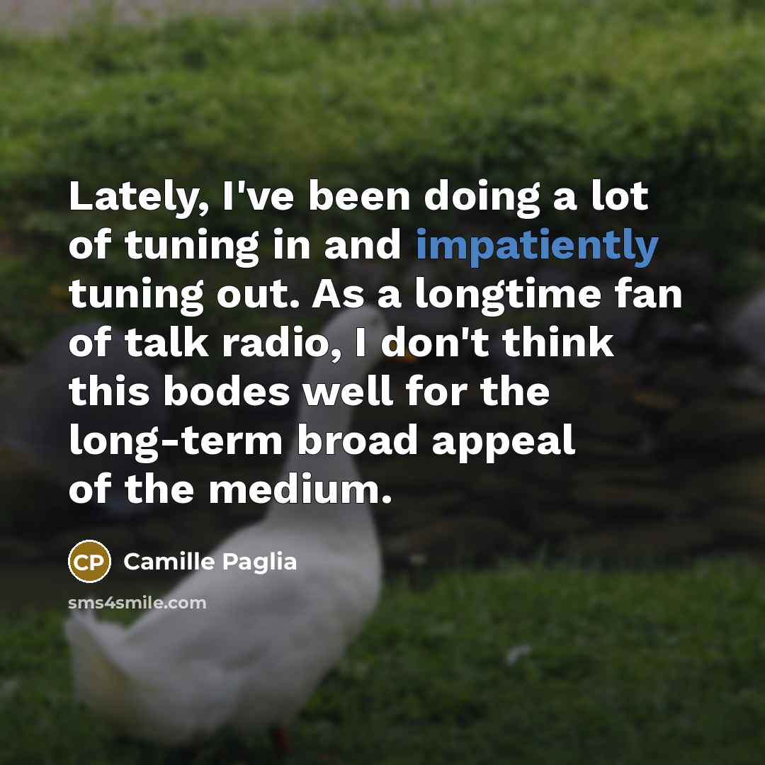 “Lately, I've been doing a lot of tuning in and…” quote by Camille Paglia