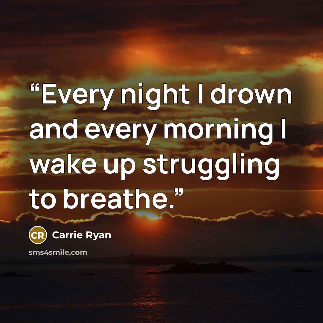 “Every night I drown and every morning I wake up struggling to breathe.” quote by Carrie Ryan