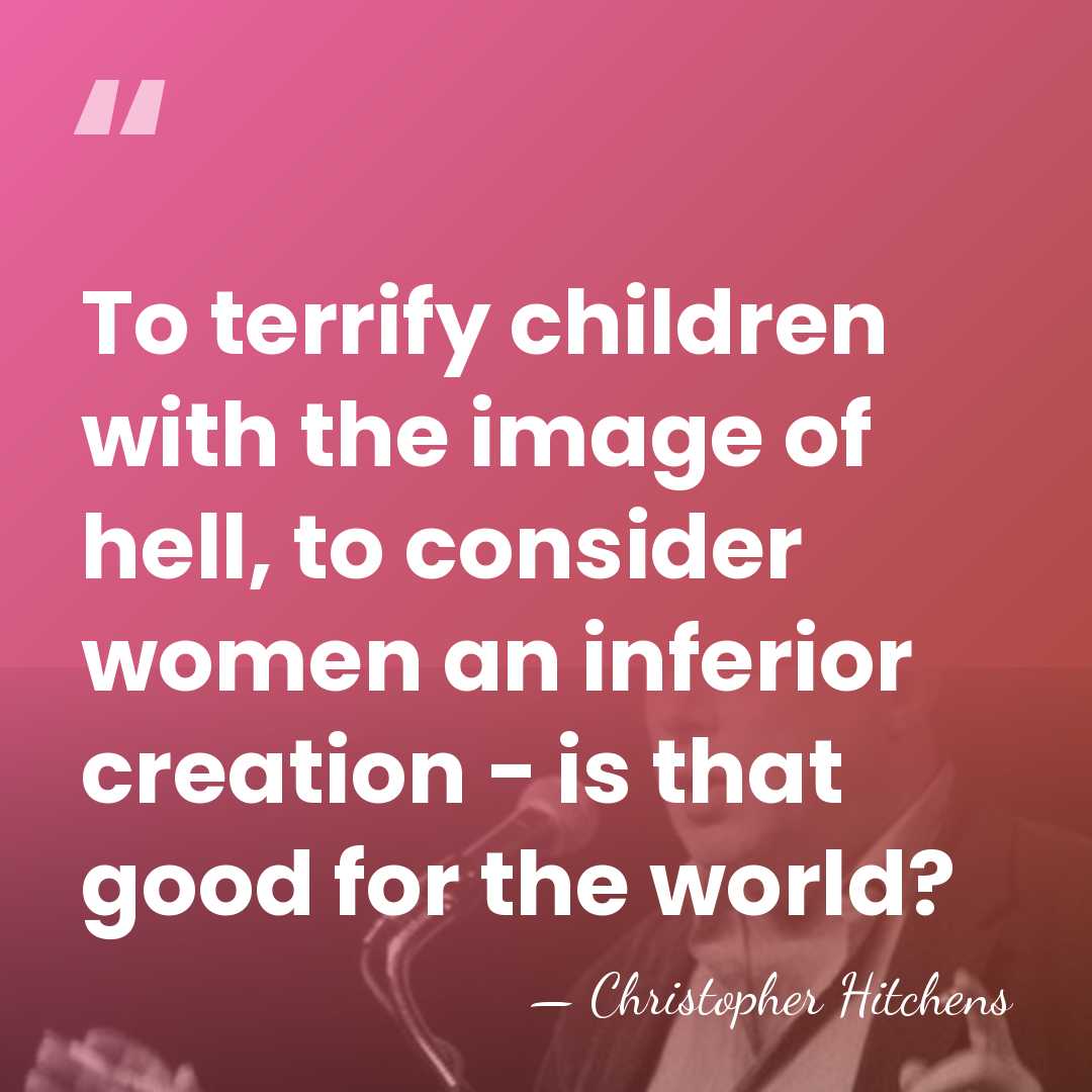 To terrify children with the image of hell, to consider women an&hellip; - Christopher Hitchens