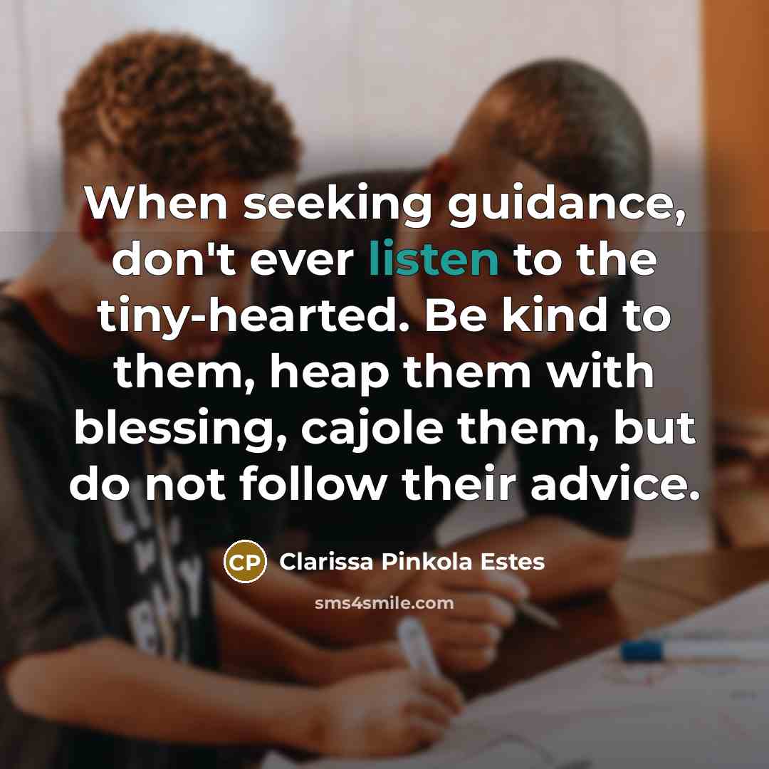 “When seeking guidance, don't ever listen to the tiny-hearted. Be…” quote by Clarissa Pinkola Estes