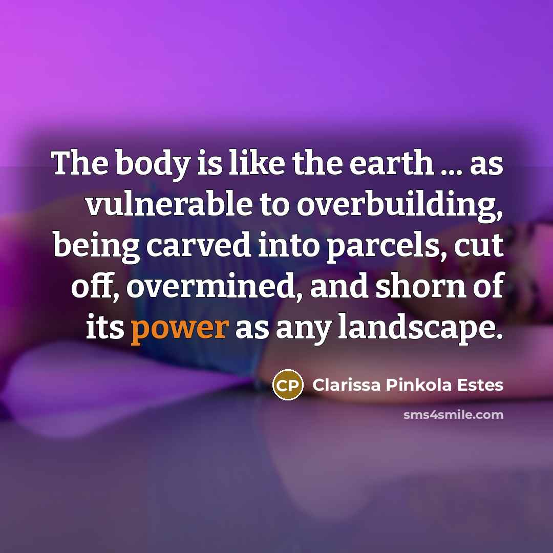 “The body is like the earth ... as vulnerable to…” quote by Clarissa Pinkola Estes