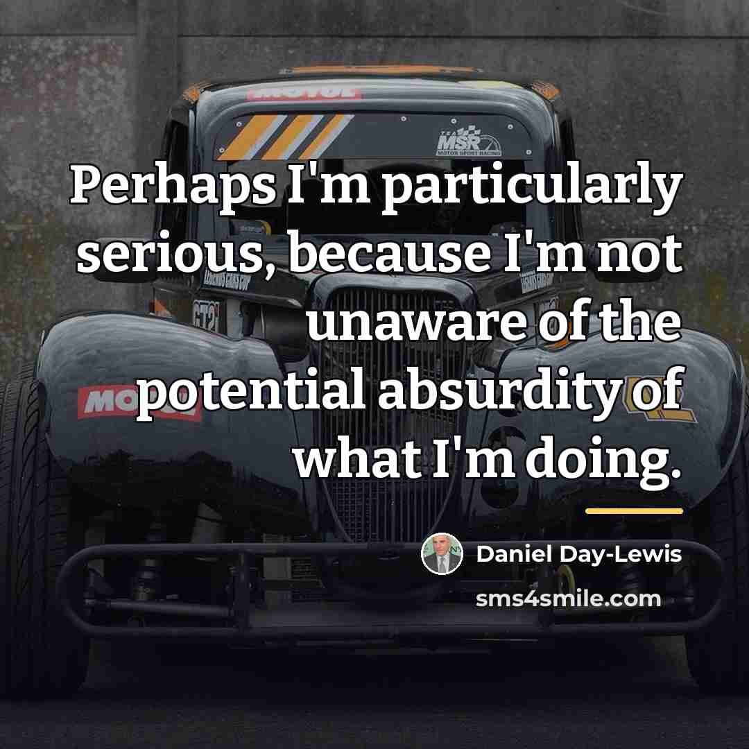 “Perhaps I'm particularly serious, because I'm not unaware of the…” quote by Daniel Day-Lewis
