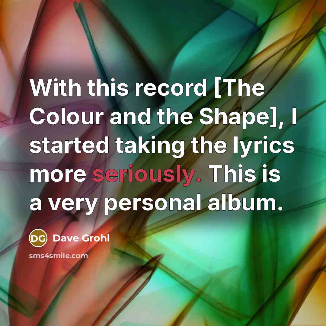 “With this record [The Colour and the Shape], I started taking the lyrics more seriously. This is a very personal album.” quote by Dave Grohl