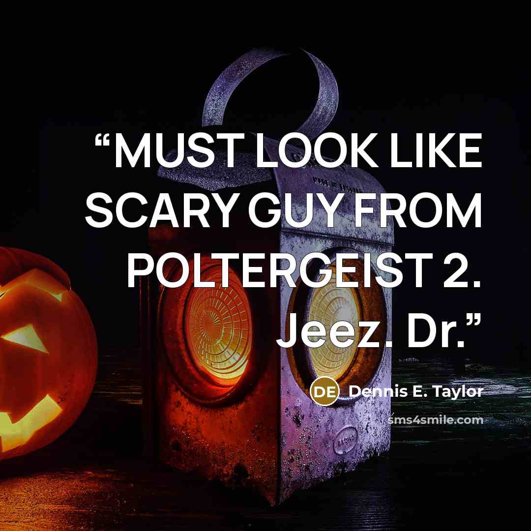 “MUST LOOK LIKE SCARY GUY FROM POLTERGEIST 2. Jeez. Dr.” quote by Dennis E. Taylor