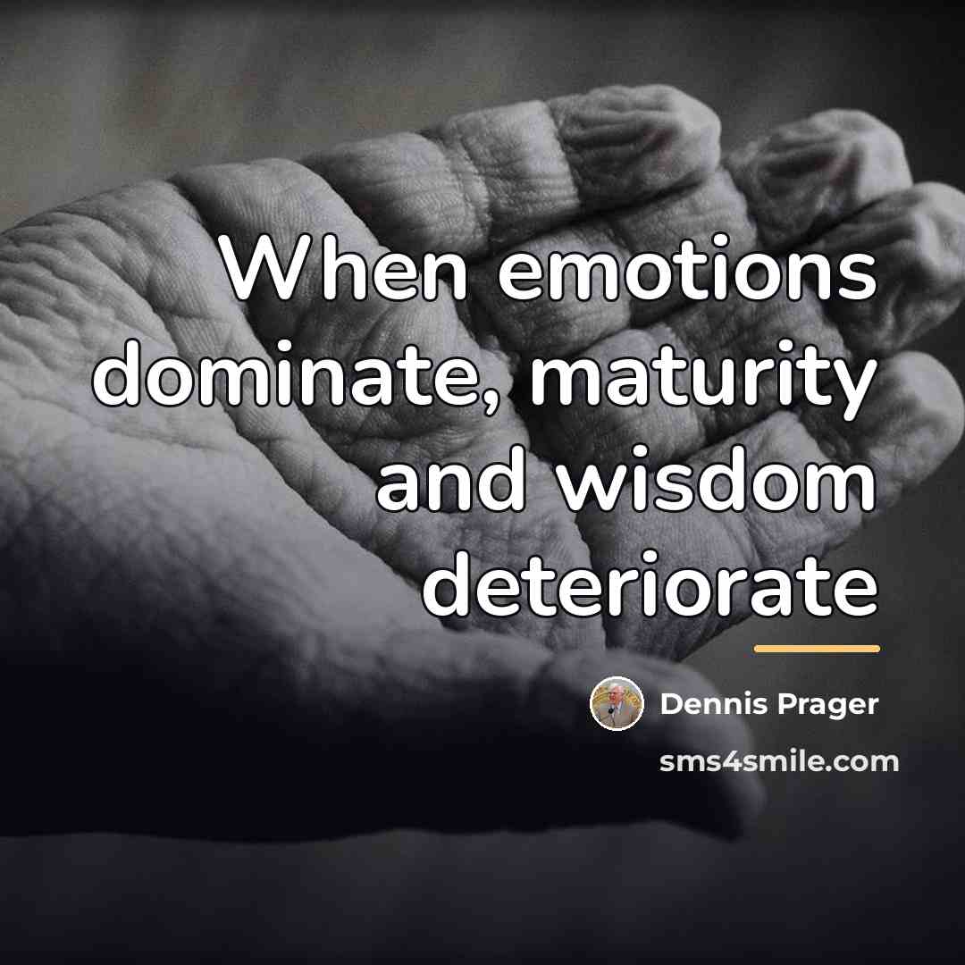 “When emotions dominate, maturity and wisdom deteriorate…” quote by Dennis Prager