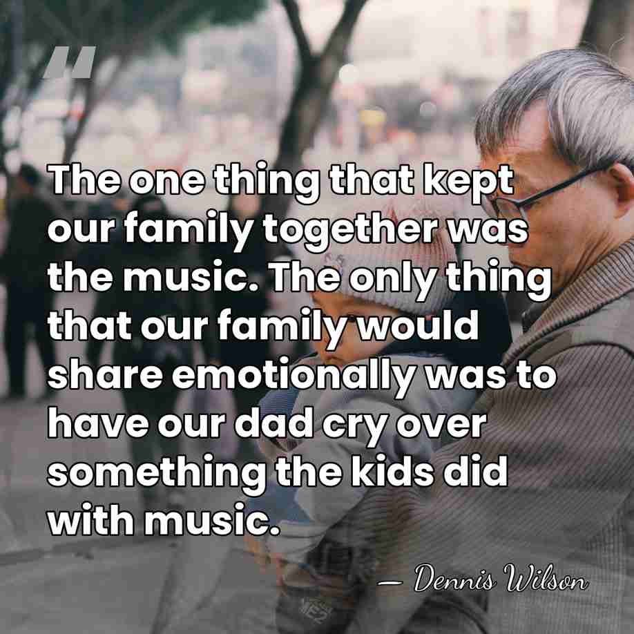 The one thing that kept our family together was the music. The&hellip; - Dennis Wilson