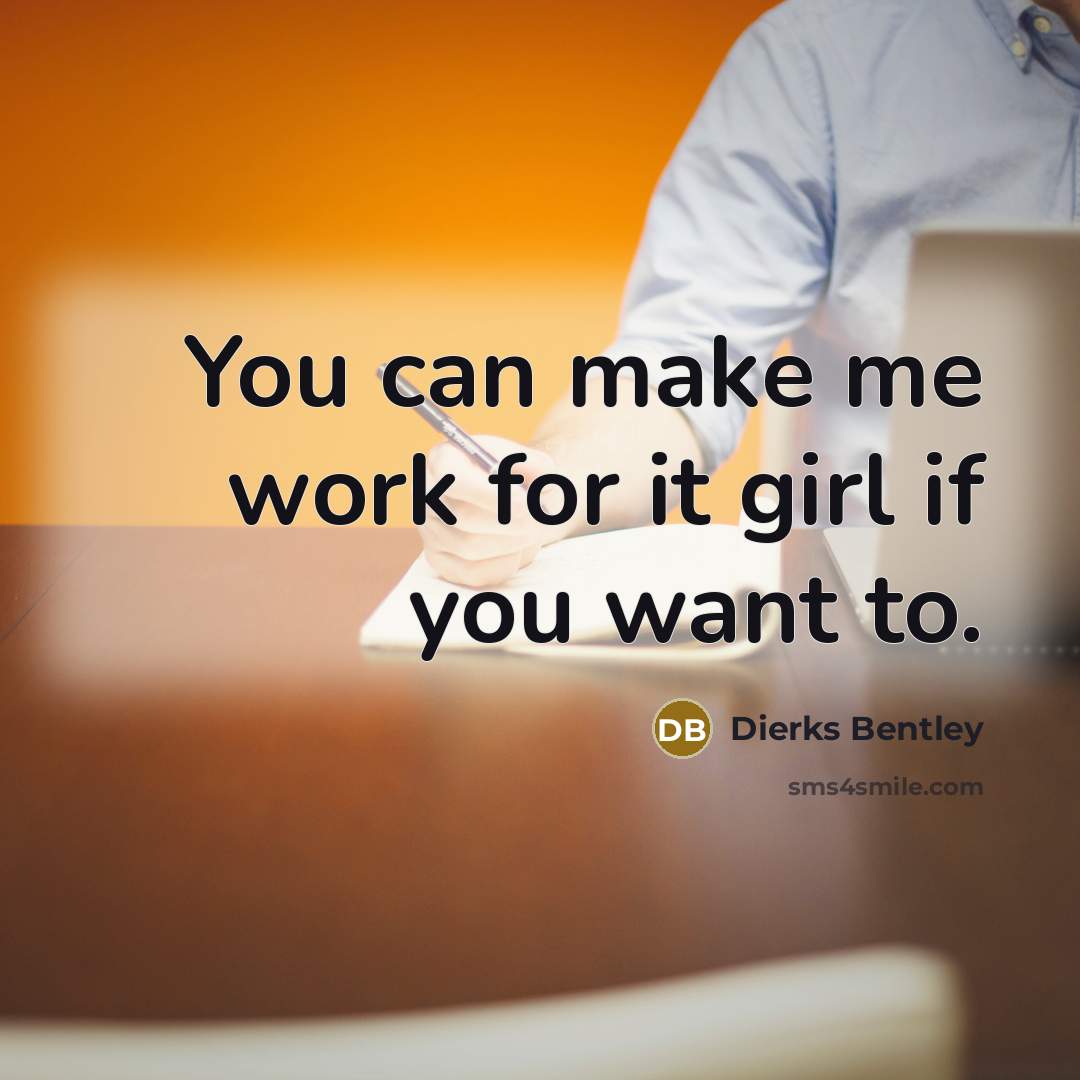 “You can make me work for it girl if you…” quote by Dierks Bentley