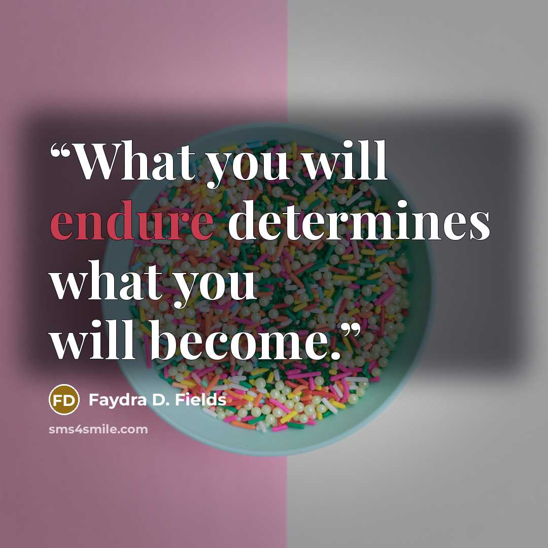 “What you will endure determines what you will become.” quote by Faydra D. Fields