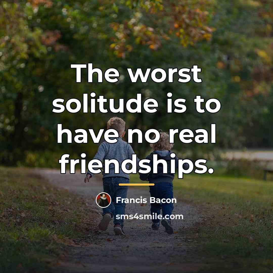 “The worst solitude is to have no real friendships.…” quote by Francis Bacon