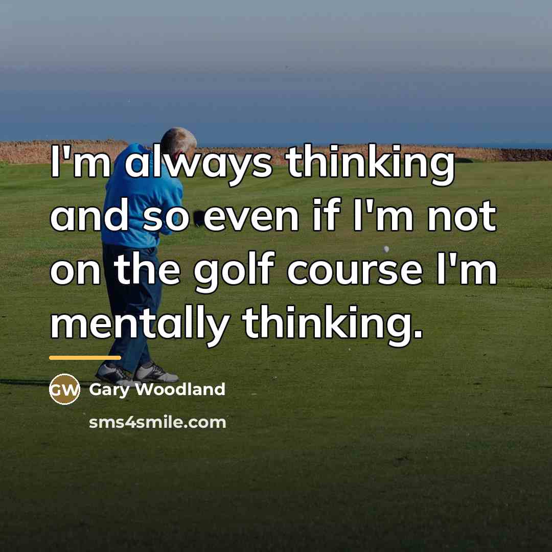 “I'm always thinking and so even if I'm not on…” quote by Gary Woodland