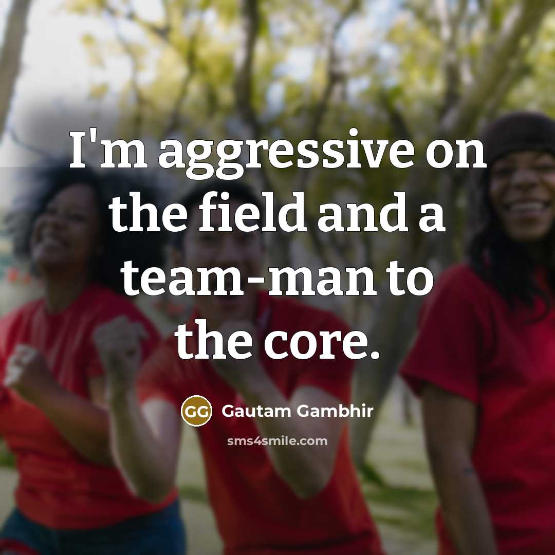 “I'm aggressive on the field and a team-man to the…” quote by Gautam Gambhir