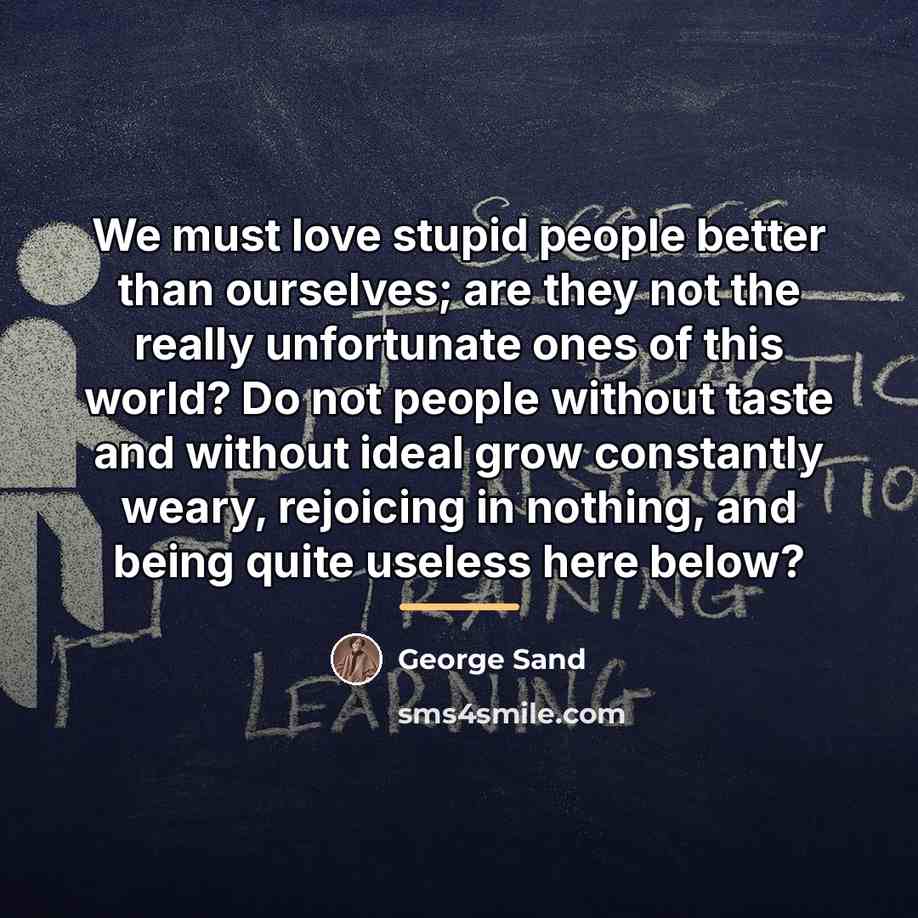 “We must love stupid people better than ourselves; are they…” quote by George Sand
