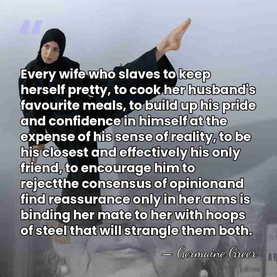 Every wife who slaves to keep herself pretty, to cook her husband's&hellip; - Germaine Greer
