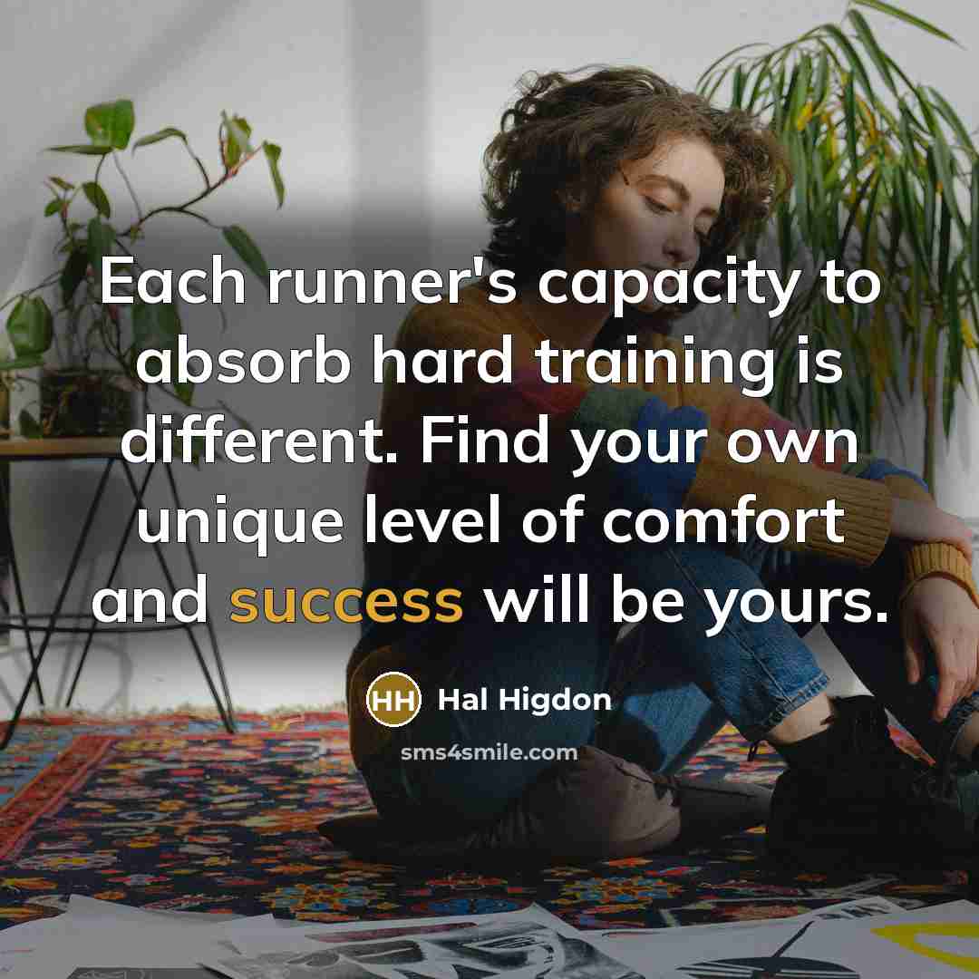 “Each runner's capacity to absorb hard training is different. Find…” quote by Hal Higdon