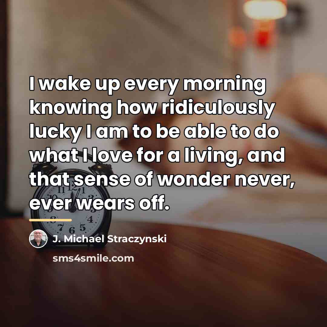 “I wake up every morning knowing how ridiculously lucky I…” quote by J. Michael Straczynski