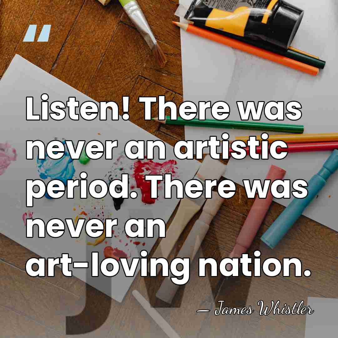 Listen! There was never an artistic period. There was never an art-loving&hellip; - James Whistler