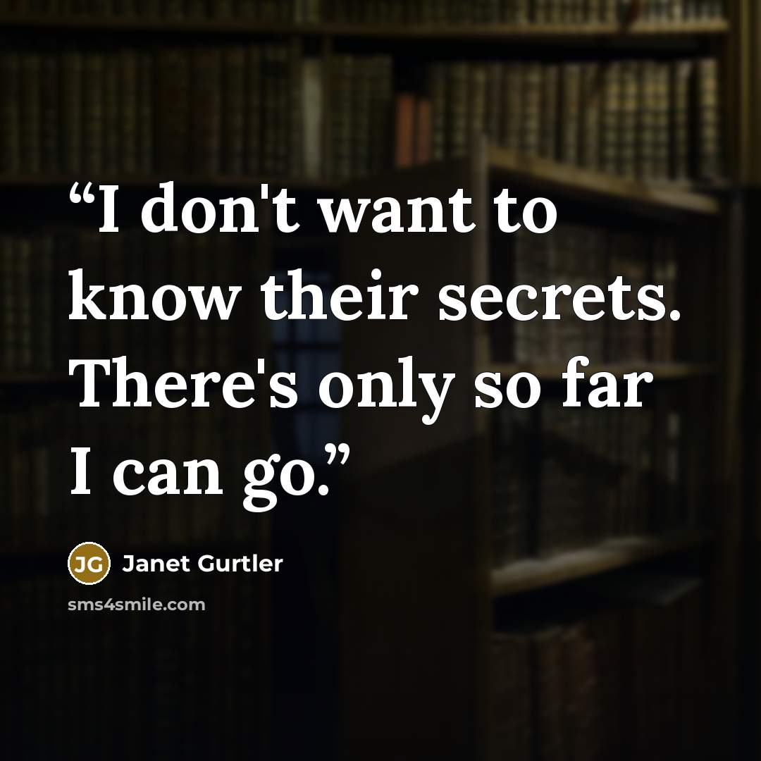 “I don't want to know their secrets. There's only so far I can go.” quote by Janet Gurtler