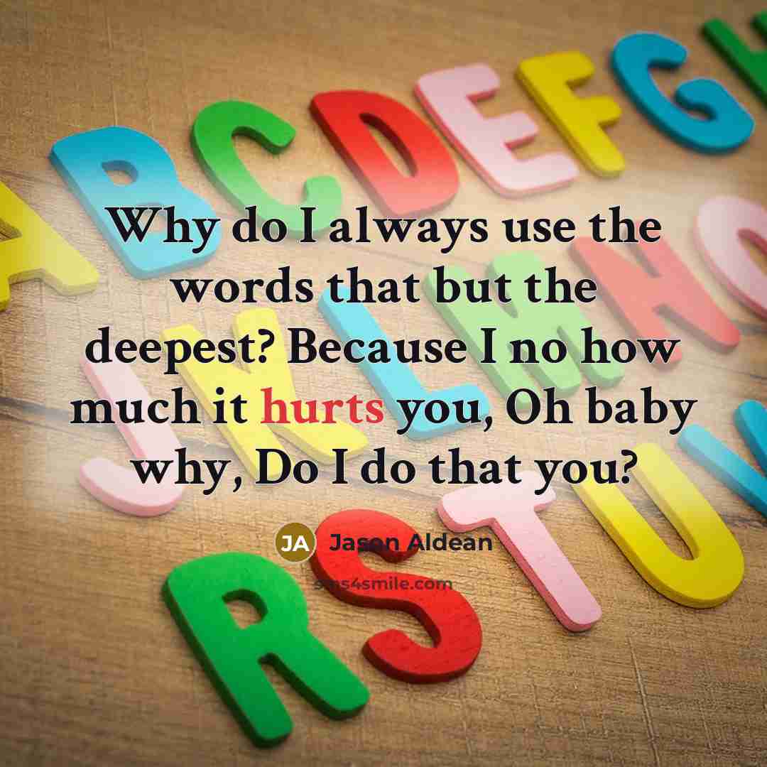 “Why do I always use the words that but the deepest? Because I no how much it hurts you, Oh baby why, Do I do that you?” quote by Jason Aldean
