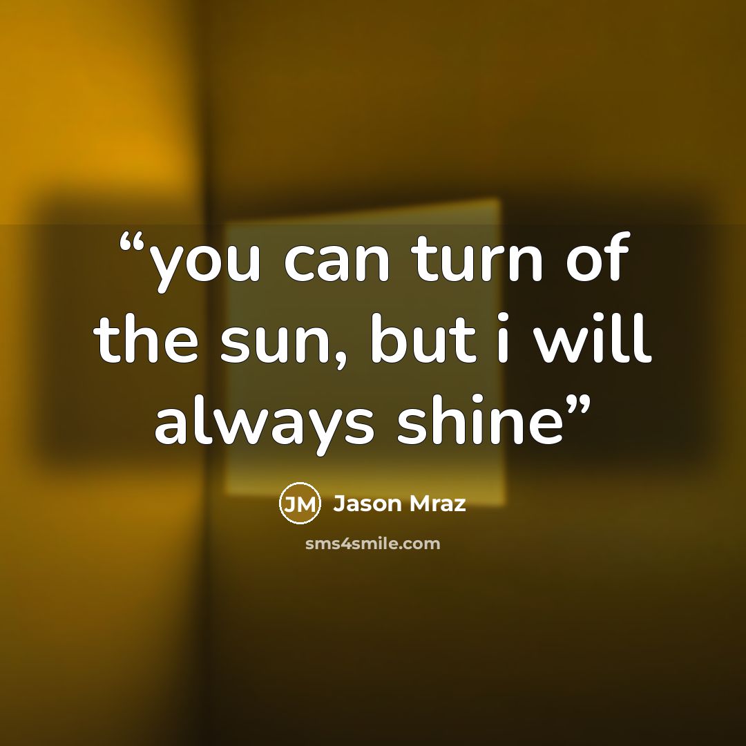 “you can turn of the sun, but i will always shine” quote by Jason Mraz