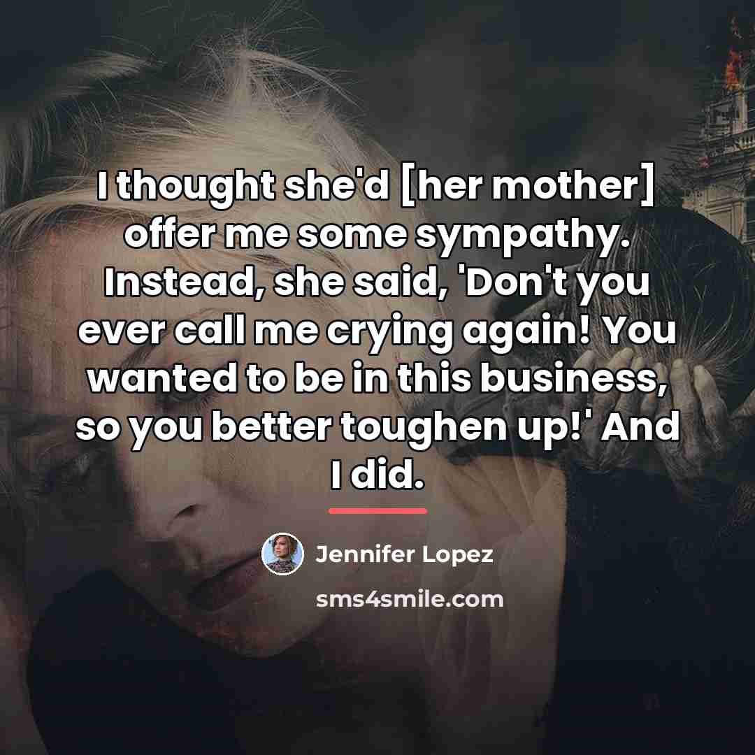 “I thought she'd [her mother] offer me some sympathy. Instead,…” quote by Jennifer Lopez