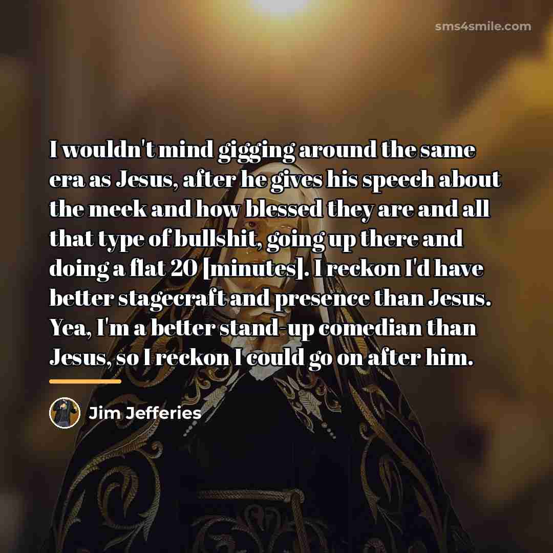 “I wouldn't mind gigging around the same era as Jesus,…” quote by Jim Jefferies