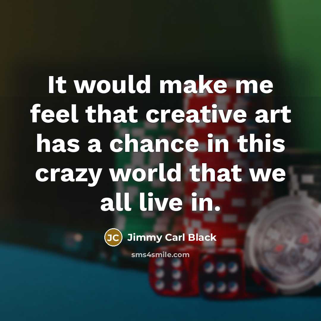 “It would make me feel that creative art has a…” quote by Jimmy Carl Black