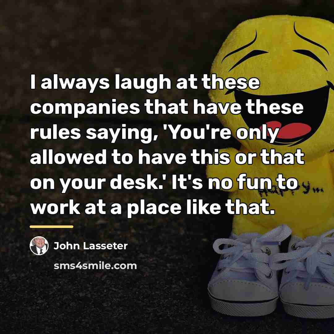 “I always laugh at these companies that have these rules…” quote by John Lasseter