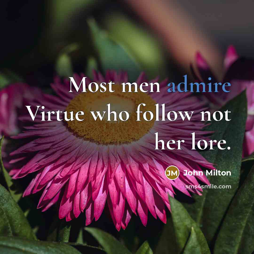 “Most men admire Virtue who follow not her lore.…” quote by John Milton