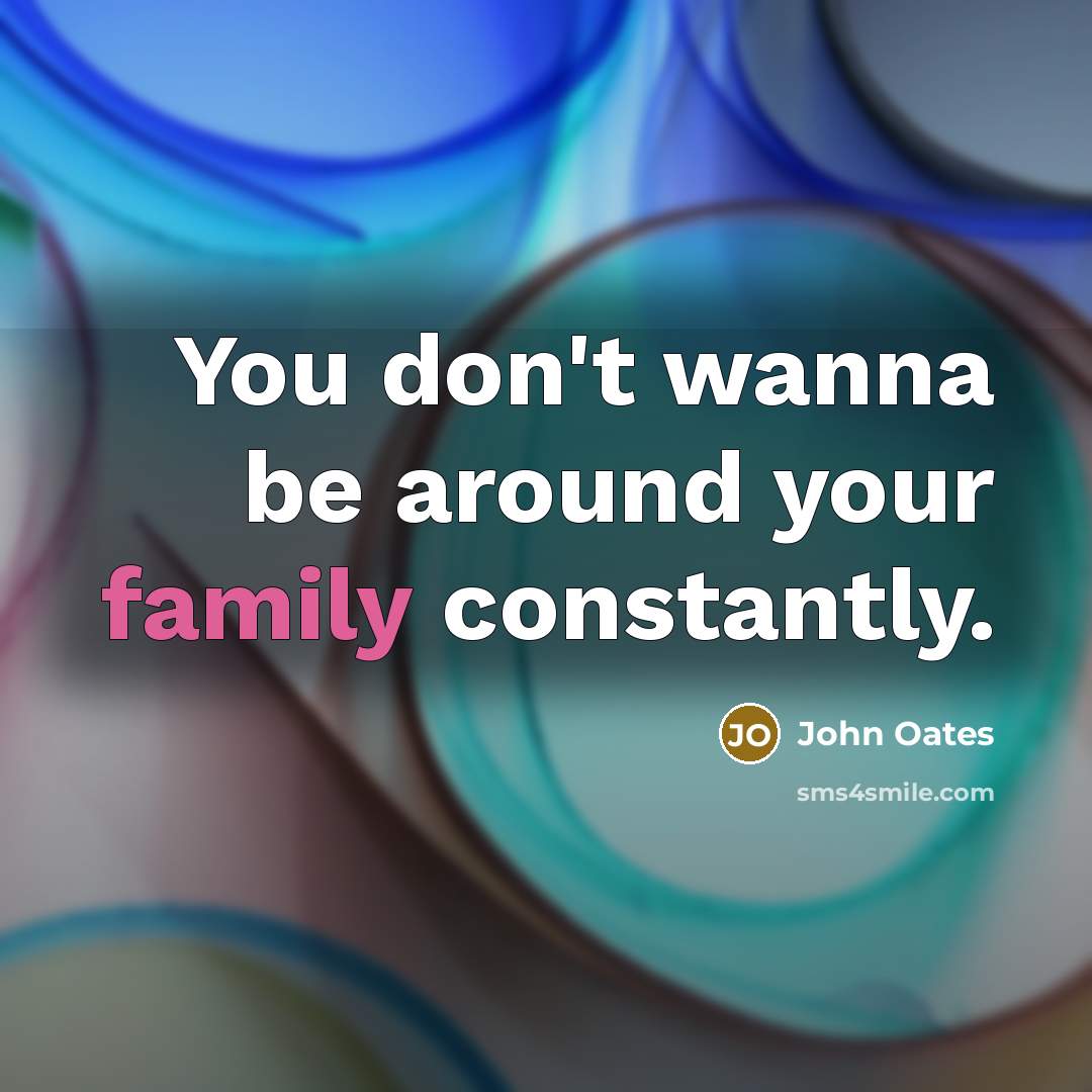 “You don't wanna be around your family constantly.…” quote by John Oates